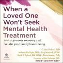 When a Loved One Won't Seek Mental Health Treatment: How to Promote Recovery and Reclaim Your Family's Well-Being, Gloria Mathis Phd, Heidi J. Pollard Rn Msn, Gary Mitchell LCSW, Melanie Vandyke Phd, C. Alec Pollard Phd