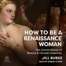 How to Be a Renaissance Woman: The Untold History of Beauty & Female Creativity Audiobook