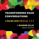 Transforming Race Conversations: A Healing Guide for Us All, Eugene Ellis