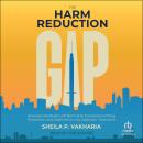 The Harm Reduction Gap: Helping Individuals Left Behind by Conventional Drug Prevention and Abstinence-only Addiction Treatment, Sheila P. Vakharia