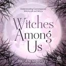 Witches Among Us: Understanding Contemporary Witchcraft and Wicca Audiobook