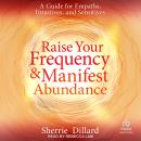 Raise Your Frequency and Manifest Abundance: A Guide for Empaths, Intuitives, and Sensitives Audiobook