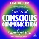 The Art of Conscious Communication for Thoughtful Men: Effective Personal and Professional Communication Skills Audiobook