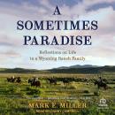 A Sometimes Paradise: Reflections on Life in a Wyoming Ranch Family Audiobook