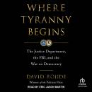 Where Tyranny Begins: The Justice Department, the FBI, and the War on Democracy Audiobook