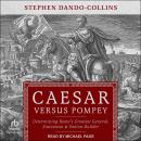 Caesar Versus Pompey: Determining Rome’s Greatest General, Statesman & Nation-Builder Audiobook