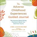 The Adverse Childhood Experiences Guided Journal: Neuroscience-Based Writing Practices to Rewire You Audiobook