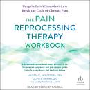 The Pain Reprocessing Therapy Workbook: Using the Brain's Neuroplasticity to Break the Cycle of Chro Audiobook