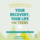 Your Recovery, Your Life for Teens: A Trauma-Informed Workbook to Help You Heal from Substance Use a Audiobook