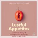 Lustful Appetites: An Intimate History of Good Food and Wicked Sex Audiobook