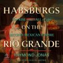 Habsburgs on the Rio Grande: The Rise and Fall of the Second Mexican Empire Audiobook