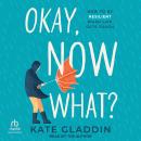 Okay, Now What?: How to Be Resilient When Life Gets Tough Audiobook