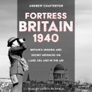 Fortress Britain 1940: Britain’s Unsung and Secret Defences on Land, Sea and in the Air Audiobook