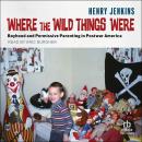 Where the Wild Things Were: Boyhood and Permissive Parenting in Postwar America Audiobook