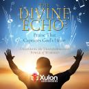 The Divine Echo: Praise That Captures God's Heart: Unlocking the Transformative Power of Worship Audiobook