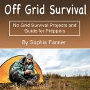 Off Grid Survival: No Grid Survival Projects and Guide for Preppers Audiobook