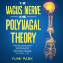 The Vagus Nerve and Polyvagal Theory: Exploring the Neurophysiological Foundations of Healing, Commu Audiobook