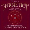 The Book of Hermetica: The Three Essential Texts: The Corpus Hermeticum, The Emerald Tablet, The Kyb Audiobook