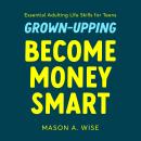 Grown-Upping: Become Money Smart in 10 Simple Steps: Essential Adulting Life Skills for Teens Audiobook