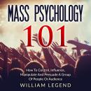 Mass Psychology 101: How To Control, Influence, Manipulate And Persuade A Group Of People Or Audienc Audiobook