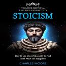 Stoicism: Tools for Emotional Resilience and Positivity (How to Use Stoic Philosophy to Find Inner P Audiobook