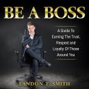 Be A Boss: A Guide To Earning The Trust, Respect And Loyalty Of Those Around You Audiobook