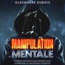 [French] - Manipulation Mentale: Techniques Pratiques Pour se Défendre Contre les Profiteurs, les Na Audiobook