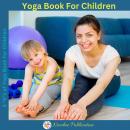 Yoga Book For Children: A guide for Parents to integrate yoga into their children's Lives to Improve Audiobook