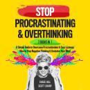 Stop Procrastinating & Overthinking : 2 Books in 1: A Simple Guide to Overcome Procrastination and Cure Laziness + How to Stop Negative Thinking and Declutter Your Mind Audiobook