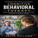 Cognitive Behavioral Therapy: The Complete Guide to Overcoming Depression (Master Your Brain and Emo Audiobook