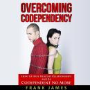 Overcoming Codependency: How to Have Healthy Relationships and Be Codependent No More Audiobook
