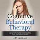 Cognitive Behavioral Therapy: Learn How To Use CBT And The Power Of The Mind To Overcome Negative Th Audiobook