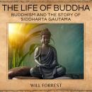 The Life of Buddha: Buddhism and the Story of Siddharta Gautama Audiobook