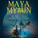 Maya Mysun: And The World That Does Not Exist Audiobook