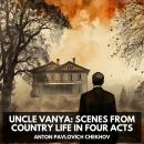 Uncle Vanya: Scenes from Country Life in Four Acts (Unabridged) Audiobook