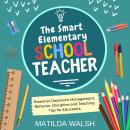 The Smart Elementary School Teacher - Essential Classroom Management, Behavior, Discipline and Teach Audiobook