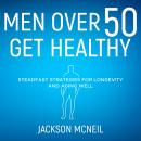 Men Over 50 Get Healthy: Steadfast Strategies for Longevity and Aging Well Audiobook