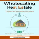 Wholesaling Real Estate: The Basics of Commercial Real Estate Investing (A Guide to Mastering Real E Audiobook