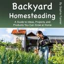 Backyard Homesteading: A Guide to Ideas, Projects, and Products You Can Grow at Home Audiobook
