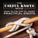 The Useful Knots Book: How to Tie the 25+ Most Practical Rope Knots Audiobook