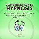 Conversational Hypnosis: A Practical Guide to Influencing, Persuading and Negotiating Successfully Audiobook