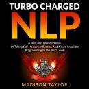 Turbo Charged NLP: A New and Improved Way of Taking Self Mastery, Influence, and Neuro-linguistic Programming to the Next Level Audiobook