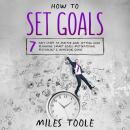 How to Set Goals: 7 Easy Steps to Master Goal Setting, Goal Planning, Smart Goals, Motivational Psyc Audiobook