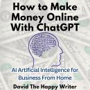 How to Make Money Online With ChatGPT: AI Artificial Intelligence for Business From Home Audiobook