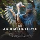 The Archaeopteryx: The History and Mystery Surrounding the Flying Dinosaur Genus Audiobook