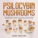 Psilocybin Mushrooms: Everything You Need to Know About Magic Mushrooms, From Cultivation to Safe Us Audiobook