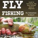 Fly Fishing: Guide for Techniques, Tips, Gear, and Best Spots for Beginners Audiobook