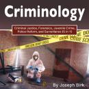 Criminology: Criminal Justice, Forensics, Juvenile Crime, Police Reform, and Surveillance (5 in 1) Audiobook