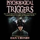 Psychological Triggers: How To Use The Dark Secret Techniques Of Psychology To Control, Influence, P Audiobook