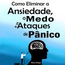 [Portuguese] - Como Eliminar a Ansiedade, o Medo e os Ataques de Pânico: Guia prático profissional Audiobook